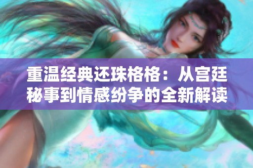 重溫經典還珠格格：從宮廷秘事到情感紛爭的全新解讀