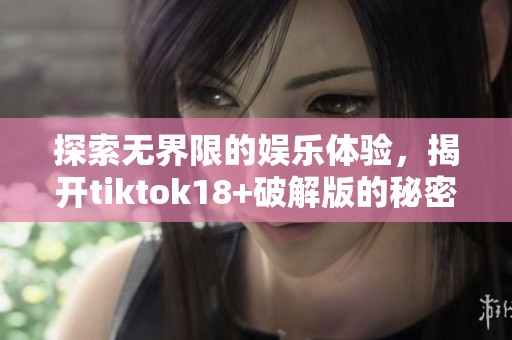探索無界限的娛樂體驗(yàn)，揭開tiktok18+破解版的秘密