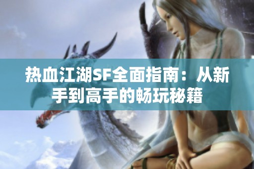 熱血江湖SF全面指南：從新手到高手的暢玩秘籍