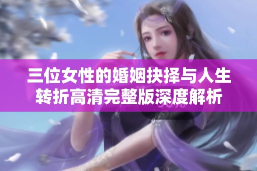 三位女性的婚姻抉擇與人生轉折高清完整版深度解析