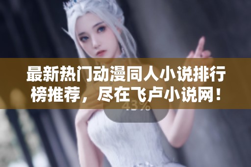 最新熱門動漫同人小說排行榜推薦，盡在飛盧小說網！