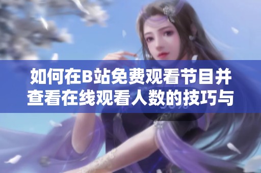 如何在B站免費觀看節目并查看在線觀看人數的技巧與方法