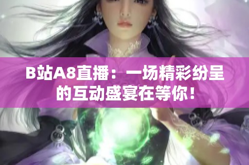 B站A8直播：一場(chǎng)精彩紛呈的互動(dòng)盛宴在等你！