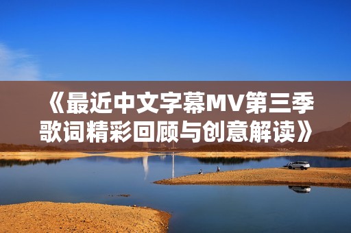 《最近中文字幕MV第三季歌詞精彩回顧與創意解讀》