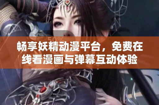 暢享妖精動漫平臺，免費在線看漫畫與彈幕互動體驗