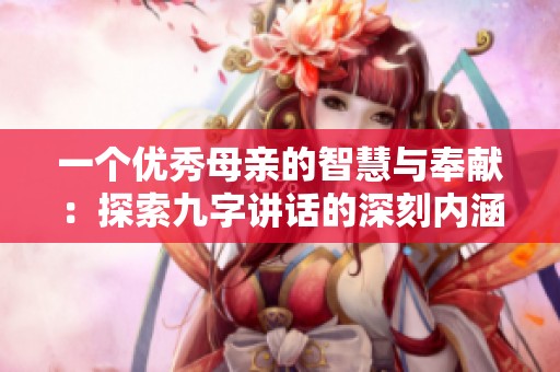 一個優秀母親的智慧與奉獻：探索九字講話的深刻內涵