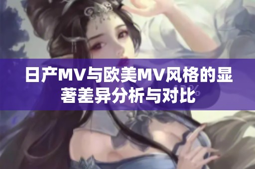 日產MV與歐美MV風格的顯著差異分析與對比