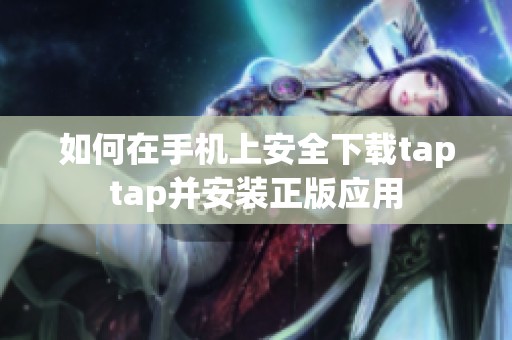 如何在手機上安全下載taptap并安裝正版應用