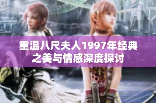 重溫八尺夫人1997年經典之美與情感深度探討