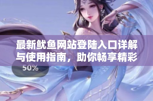 最新魷魚網(wǎng)站登陸入口詳解與使用指南，助你暢享精彩內(nèi)容