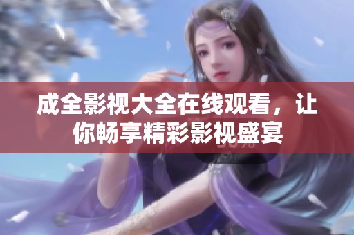 成全影視大全在線觀看，讓你暢享精彩影視盛宴