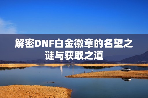解密DNF白金徽章的名望之謎與獲取之道