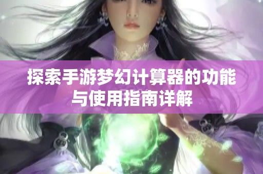 探索手游夢幻計算器的功能與使用指南詳解