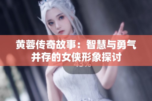 黃蓉傳奇故事：智慧與勇氣并存的女俠形象探討