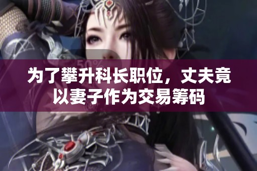 為了攀升科長職位，丈夫竟以妻子作為交易籌碼