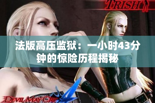 法版高壓監(jiān)獄：一小時(shí)43分鐘的驚險(xiǎn)歷程揭秘