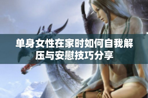 單身女性在家時如何自我解壓與安慰技巧分享