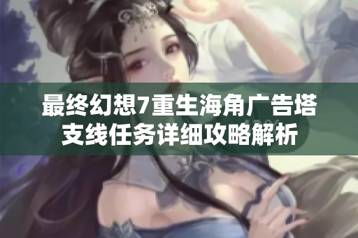 最終幻想7重生海角廣告塔支線任務(wù)詳細攻略解析