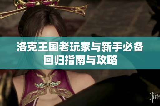 洛克王國老玩家與新手必備回歸指南與攻略