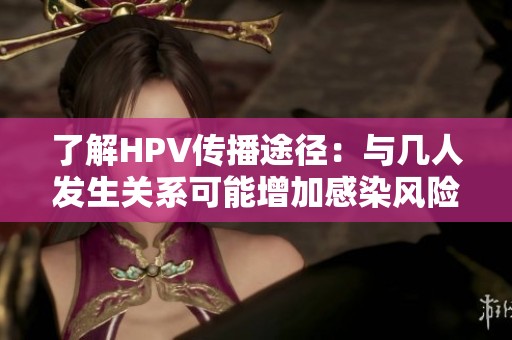 了解HPV傳播途徑：與幾人發生關系可能增加感染風險