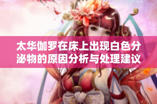 太華伽羅在床上出現白色分泌物的原因分析與處理建議
