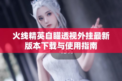 火線精英自瞄透視外掛最新版本下載與使用指南