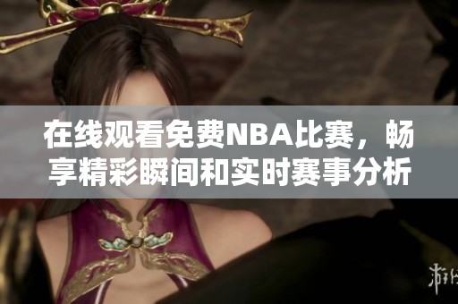 在線觀看免費NBA比賽，暢享精彩瞬間和實時賽事分析