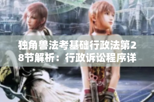 獨角獸法考基礎行政法第28節解析：行政訴訟程序詳解及免費在線學習