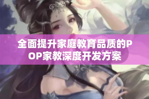 全面提升家庭教育品質(zhì)的POP家教深度開發(fā)方案