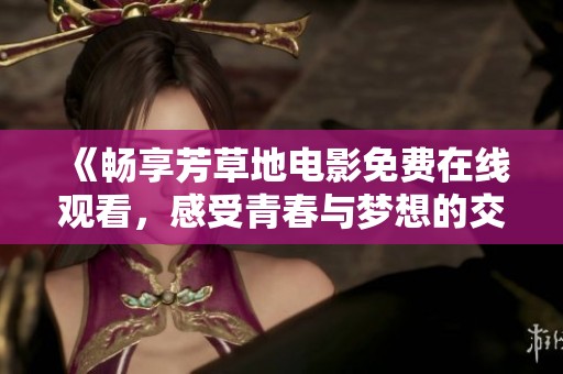 《暢享芳草地電影免費(fèi)在線觀看，感受青春與夢(mèng)想的交織》