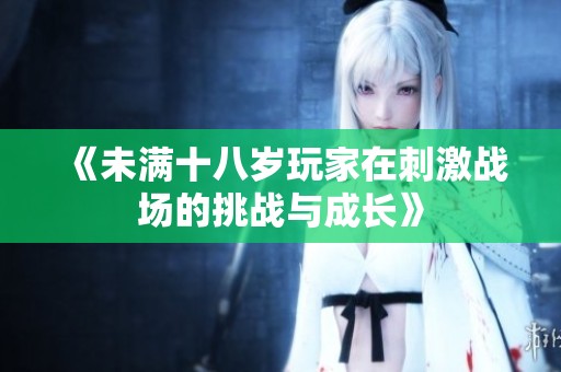 《未滿十八歲玩家在刺激戰場的挑戰與成長》