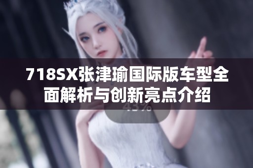 718SX張津瑜國際版車型全面解析與創新亮點介紹