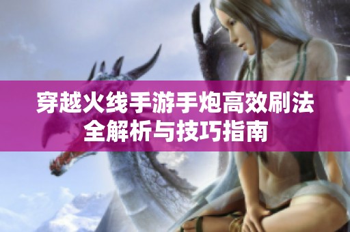 穿越火線手游手炮高效刷法全解析與技巧指南