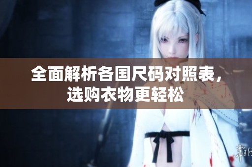 全面解析各國尺碼對照表，選購衣物更輕松