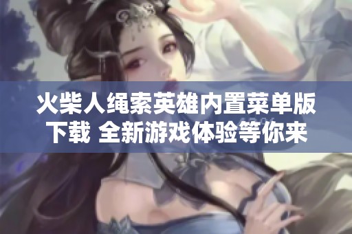 火柴人繩索英雄內置菜單版下載 全新游戲體驗等你來挑戰