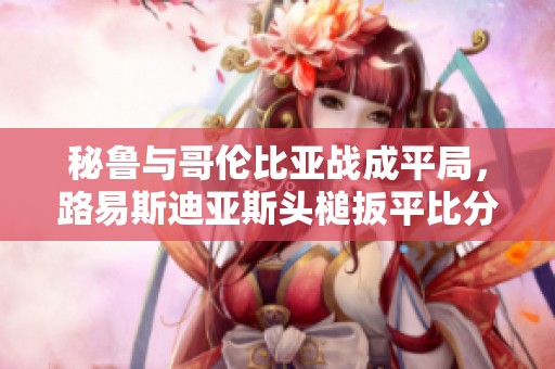 秘魯與哥倫比亞戰成平局，路易斯迪亞斯頭槌扳平比分