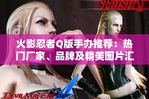 火影忍者Q版手辦推薦：熱門廠家、品牌及精美圖片匯總