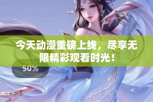 今天動漫重磅上線，盡享無限精彩觀看時光！