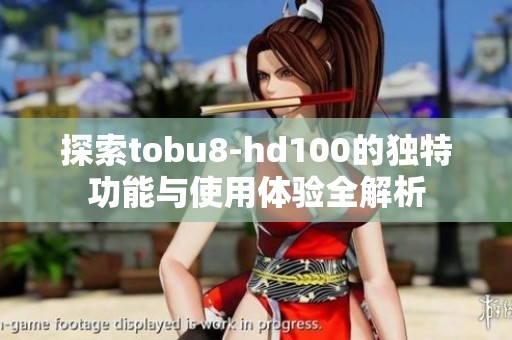 探索tobu8-hd100的獨特功能與使用體驗全解析