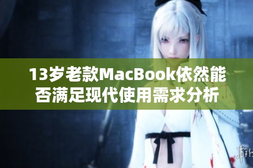 13歲老款MacBook依然能否滿足現(xiàn)代使用需求分析