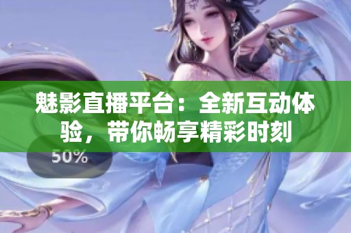 魅影直播平臺：全新互動體驗，帶你暢享精彩時刻