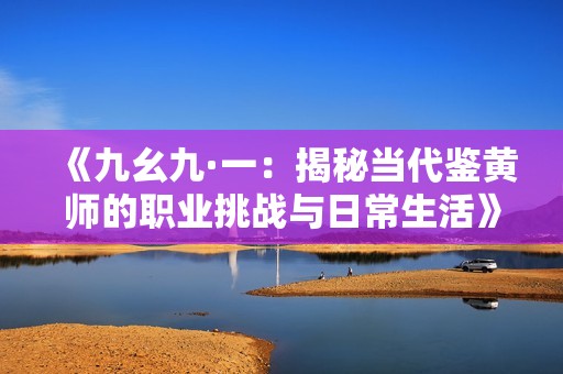 《九幺九·一：揭秘當代鑒黃師的職業挑戰與日常生活》