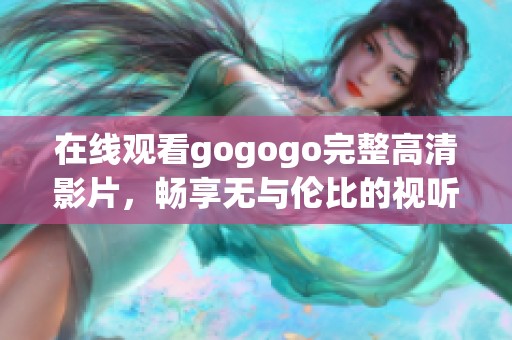 在線觀看gogogo完整高清影片，暢享無與倫比的視聽盛宴