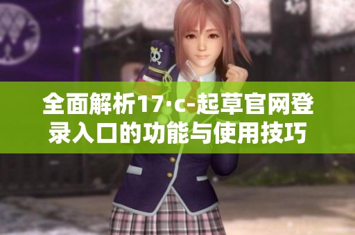 全面解析17·c-起草官網登錄入口的功能與使用技巧