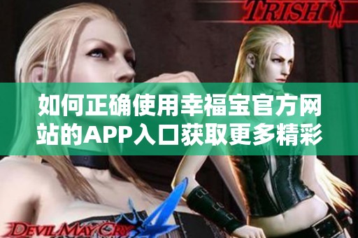 如何正確使用幸福寶官方網(wǎng)站的APP入口獲取更多精彩內(nèi)容