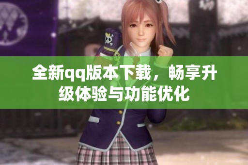 全新qq版本下載，暢享升級體驗與功能優化