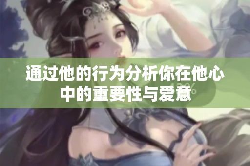 通過他的行為分析你在他心中的重要性與愛意