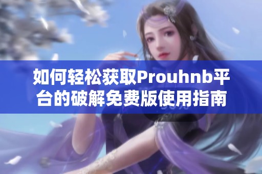如何輕松獲取Prouhnb平臺的破解免費版使用指南