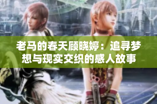 老馬的春天顧曉婷：追尋夢(mèng)想與現(xiàn)實(shí)交織的感人故事