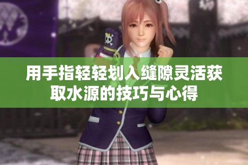 用手指輕輕劃入縫隙靈活獲取水源的技巧與心得